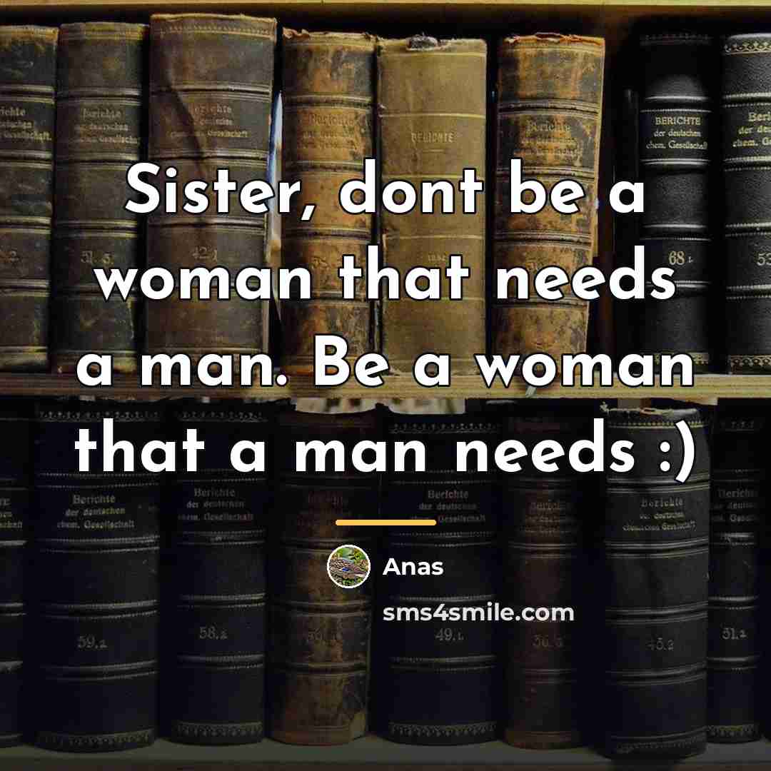 “Sister, dont be a woman that needs a man. Be…” quote by Anas