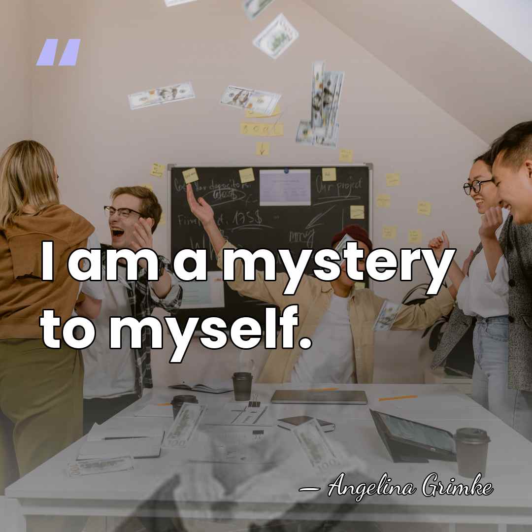 I am a mystery to myself. - Angelina Grimke