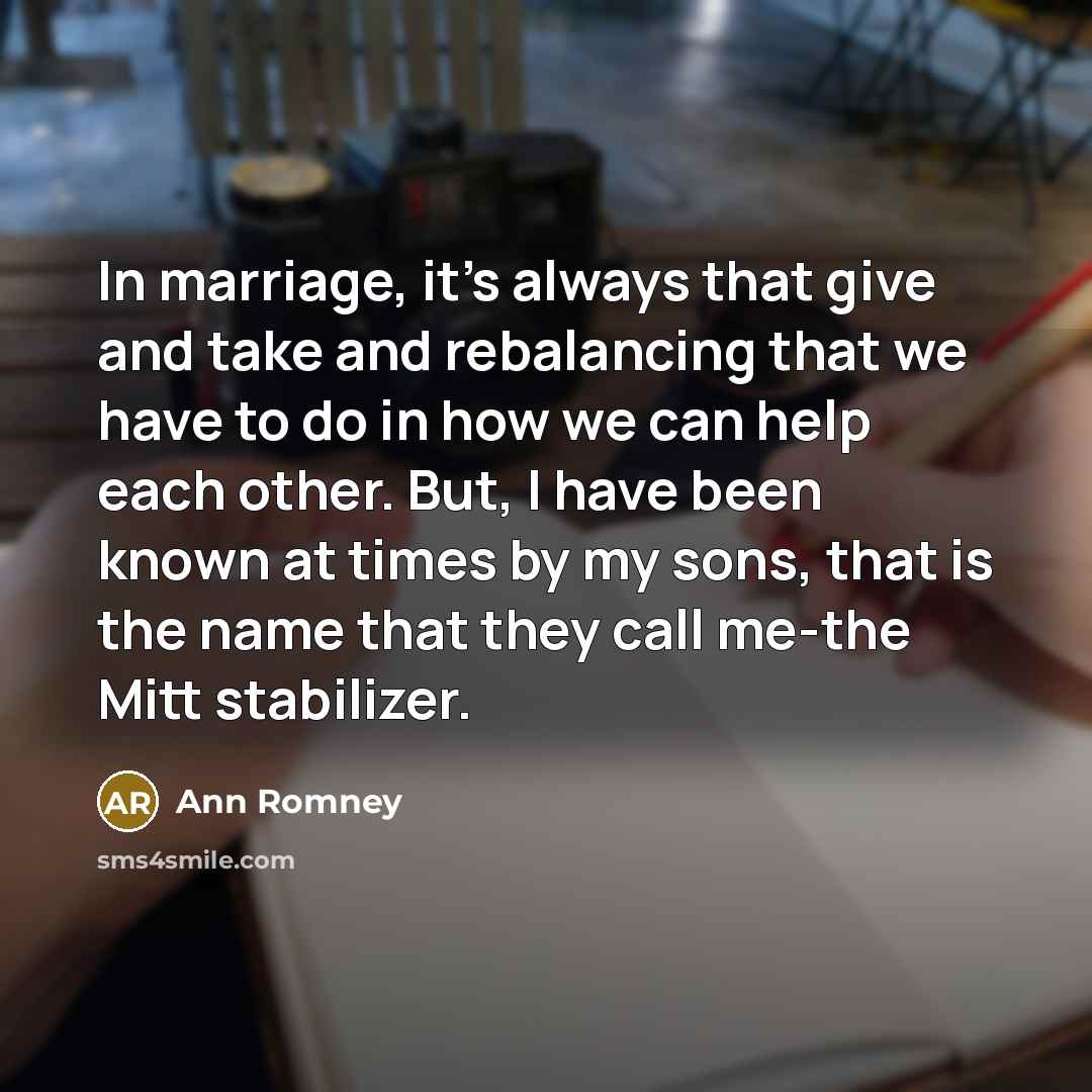 “In marriage, it's always that give and take and rebalancing…” quote by Ann Romney