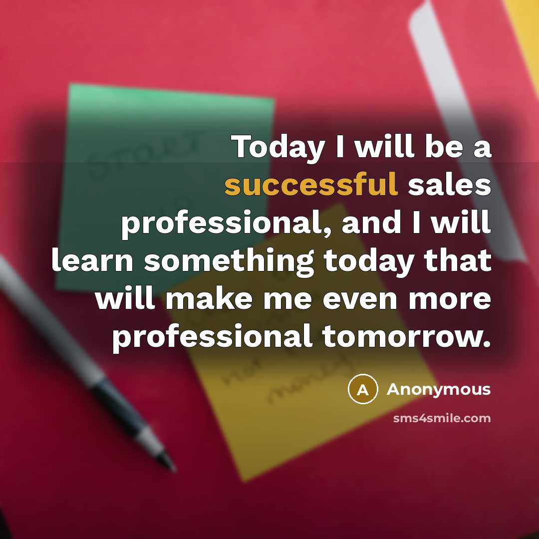 “Today I will be a successful sales professional, and I will learn something today that will make me even more professional tomorrow.” quote by Anonymous