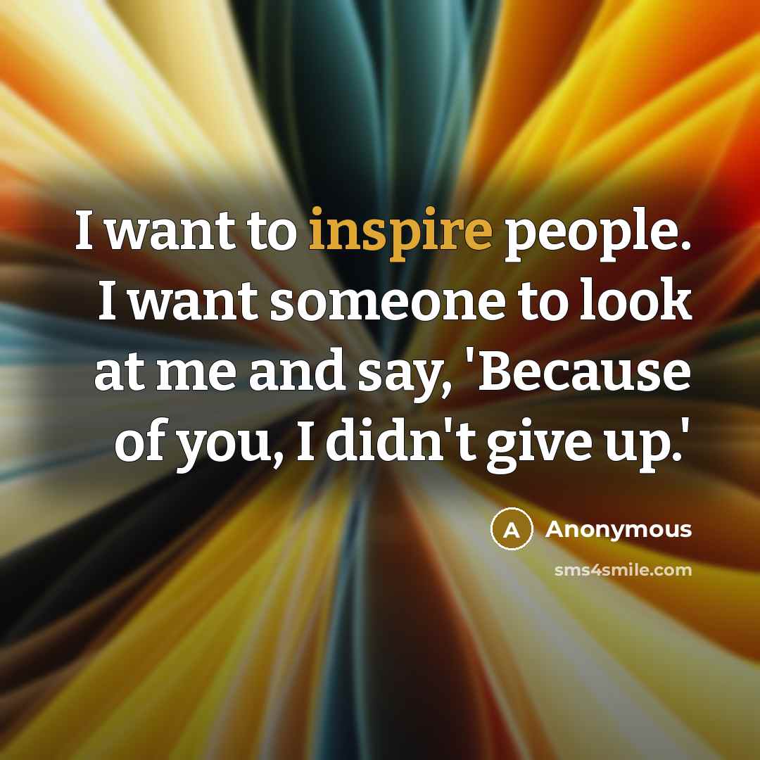 “I want to inspire people. I want someone to look…” quote by Anonymous