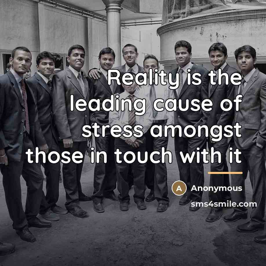 “Reality is the leading cause of stress amongst those in…” quote by Anonymous