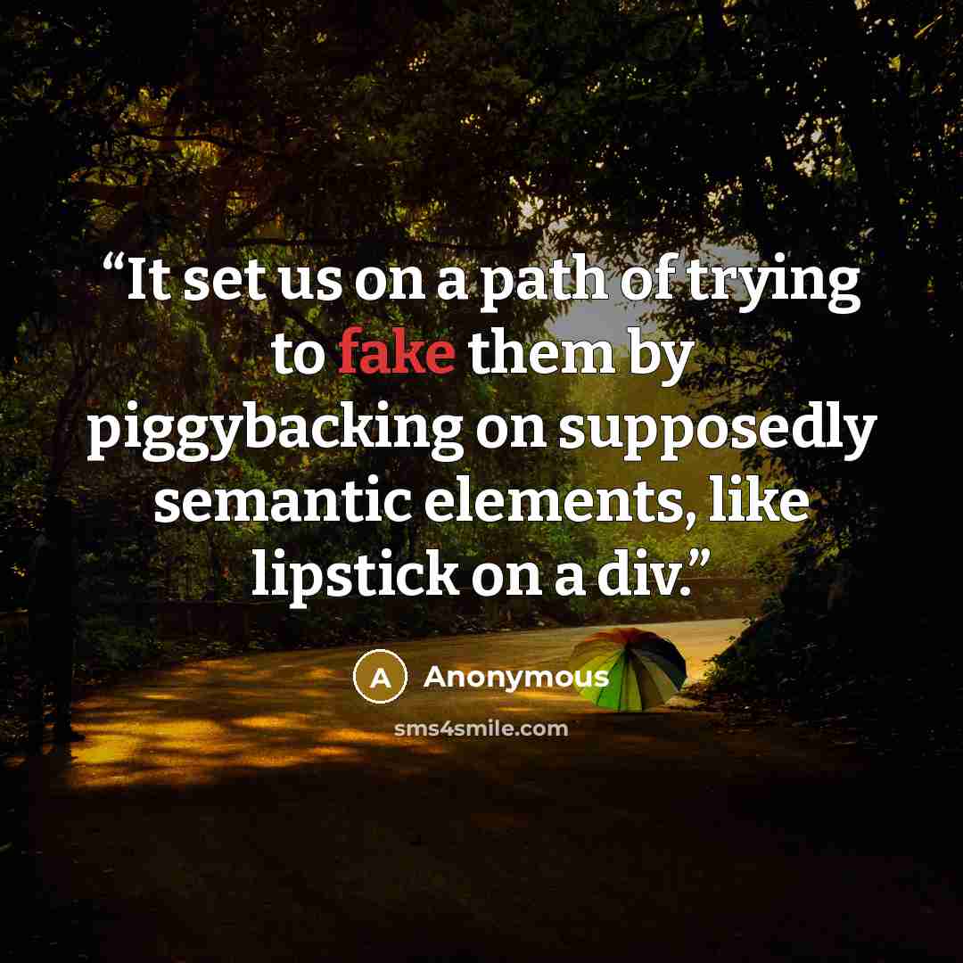 “It set us on a path of trying to fake them by piggybacking on supposedly semantic elements, like lipstick on a div.” quote by Anonymous