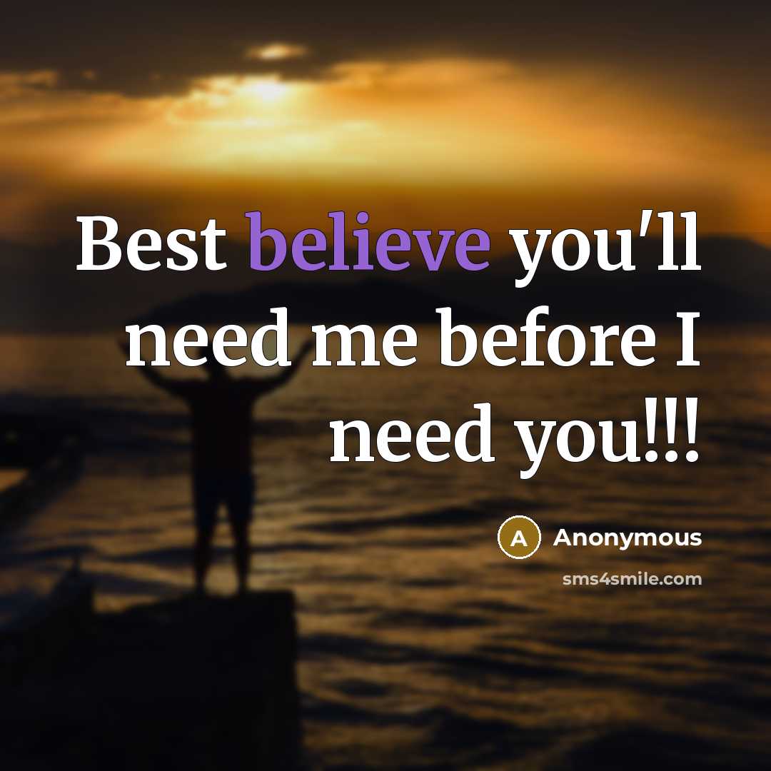 “Best believe you'll need me before I need you!!!…” quote by Anonymous