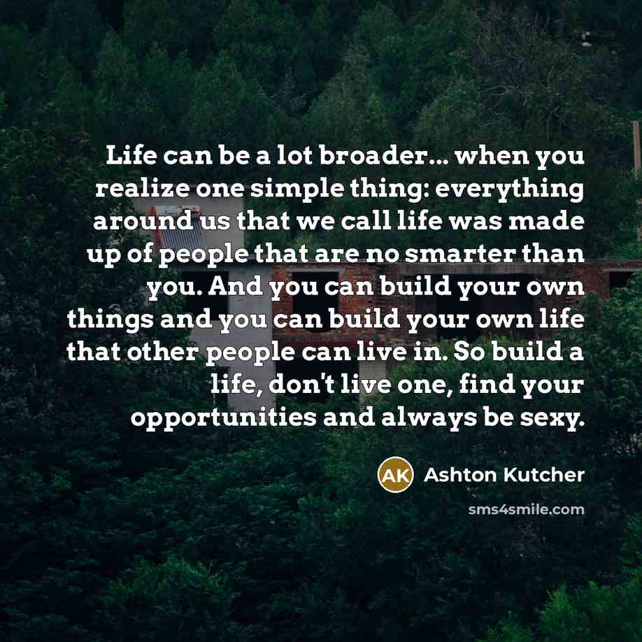 “Life can be a lot broader... when you realize one…” quote by Ashton Kutcher