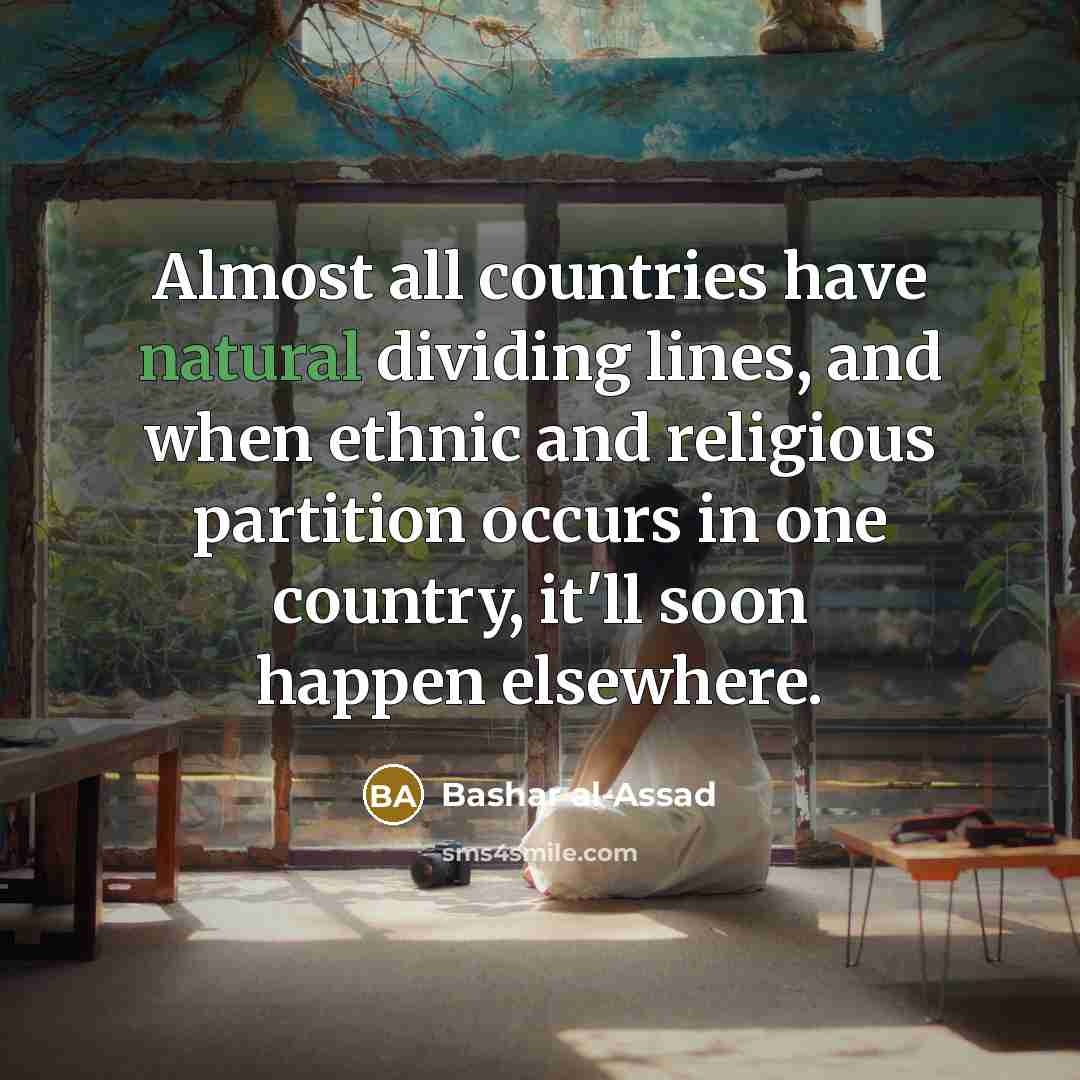 “Almost all countries have natural dividing lines, and when ethnic…” quote by Bashar al-Assad