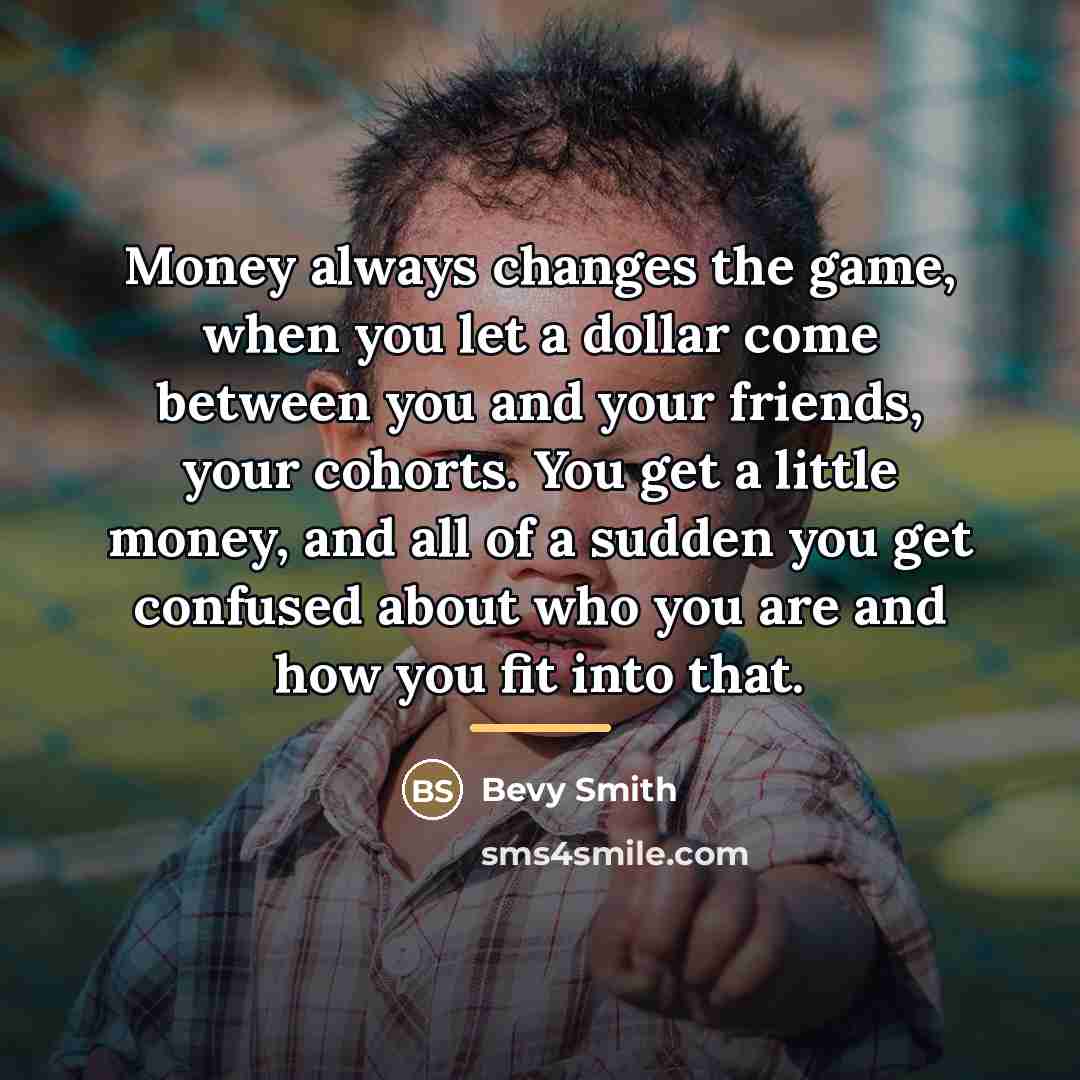 “Money always changes the game, when you let a dollar…” quote by Bevy Smith