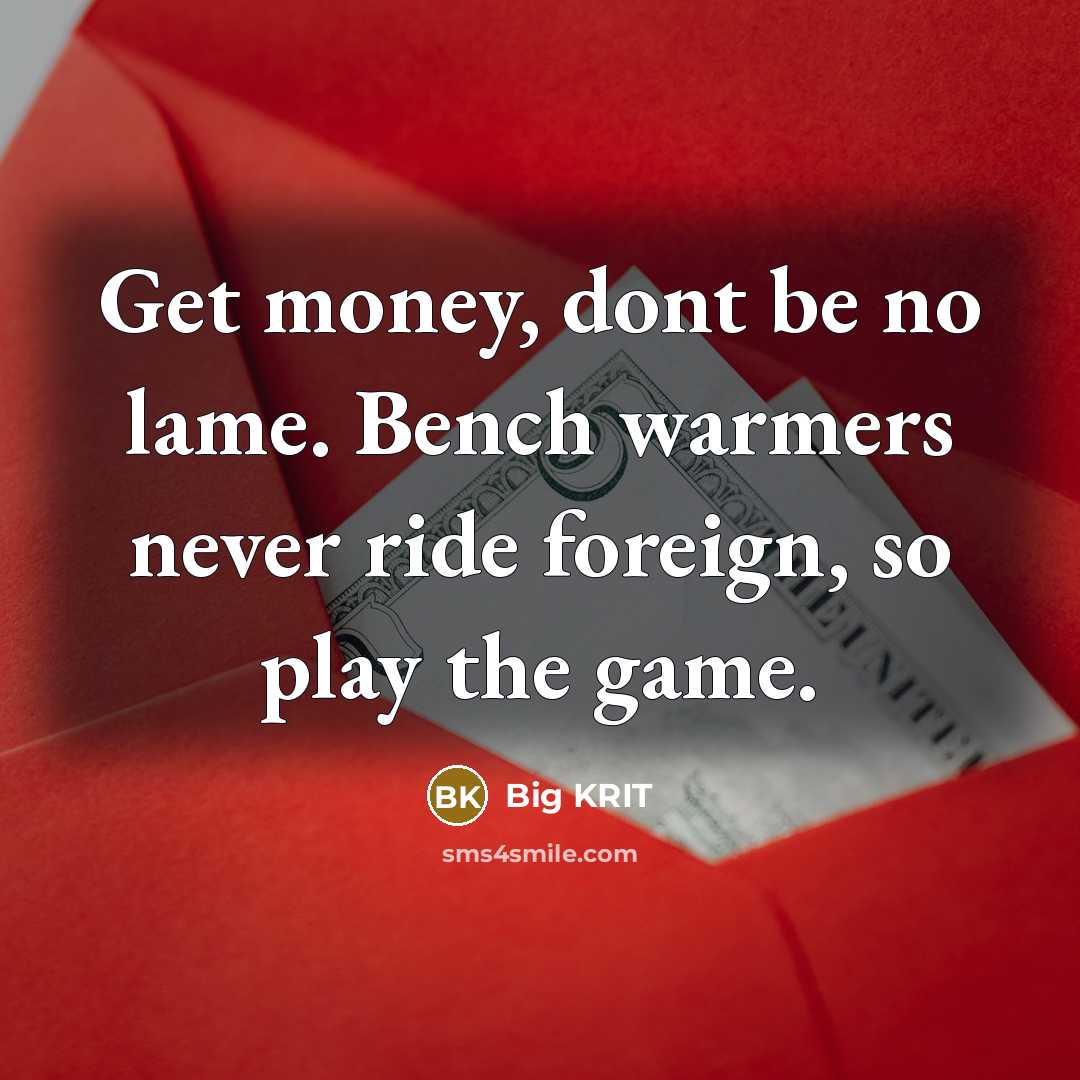 “Get money, dont be no lame. Bench warmers never ride…” quote by Big Krit