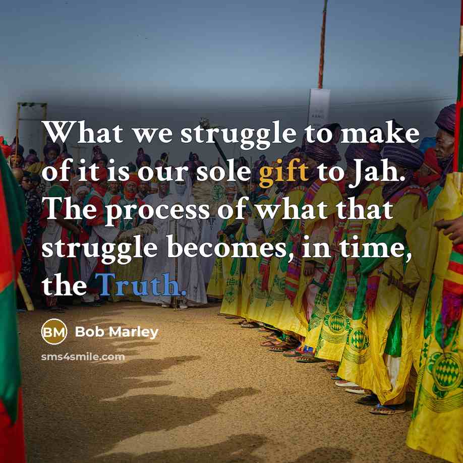 “What we struggle to make of it is our sole…” quote by Bob Marley