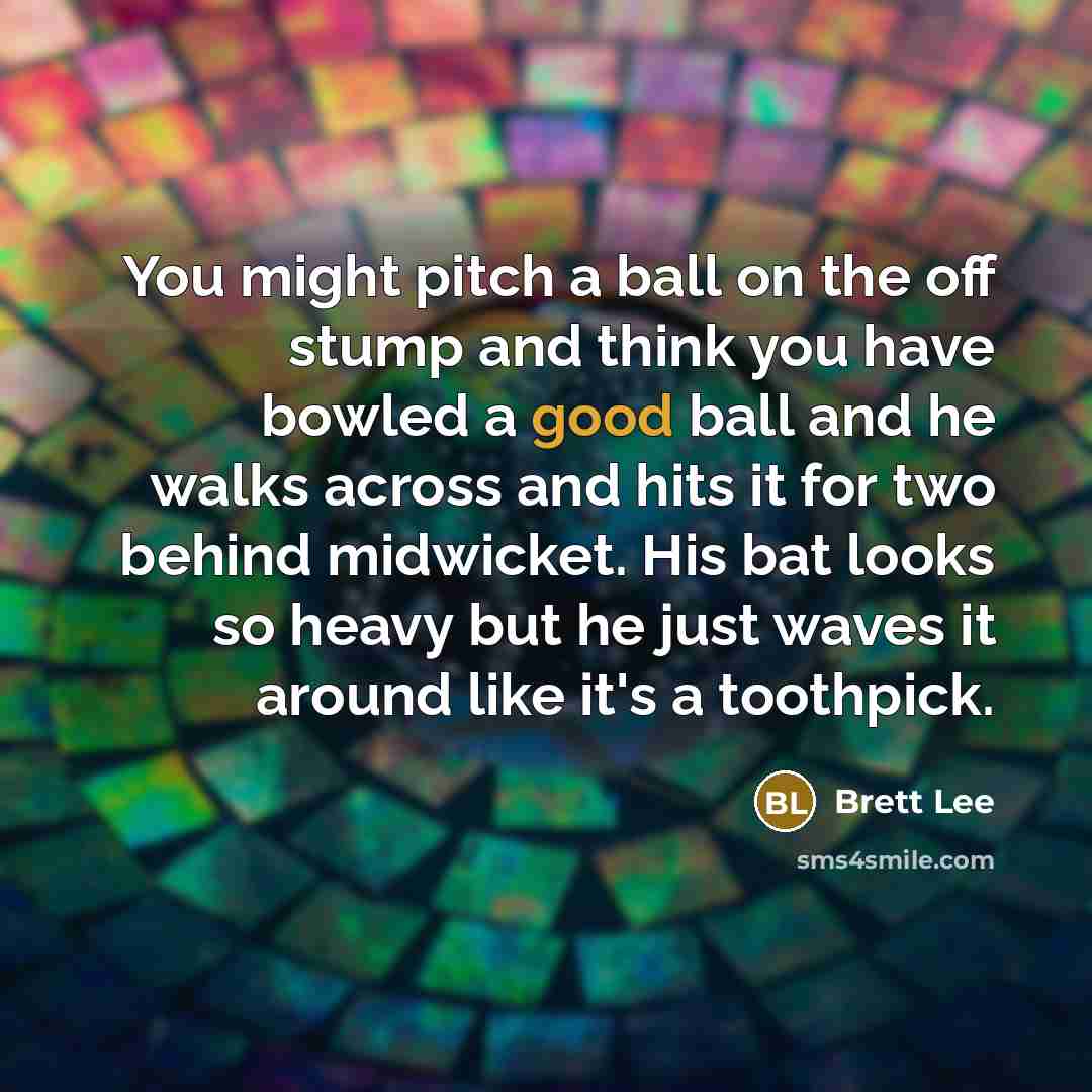 “You might pitch a ball on the off stump and…” quote by Brett Lee