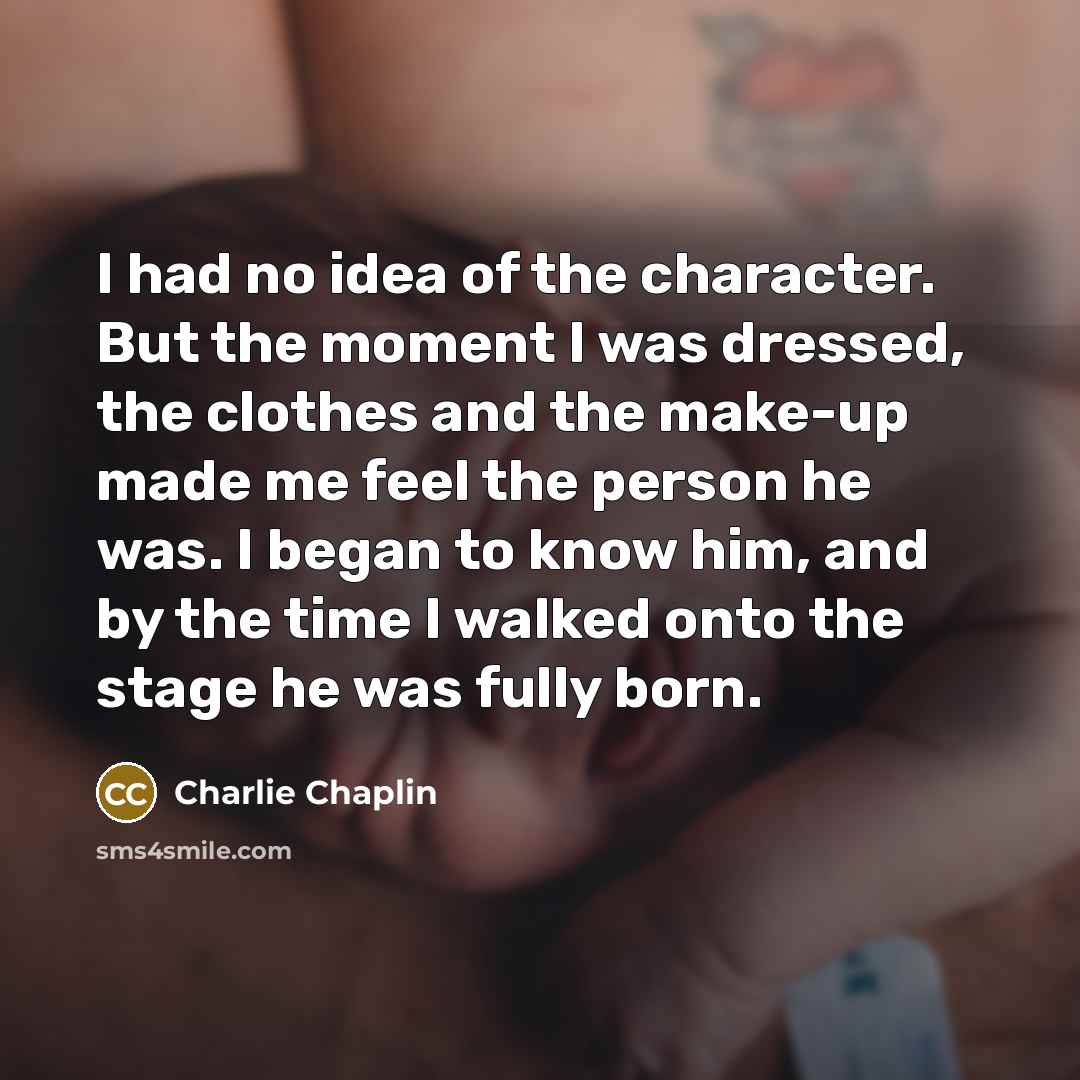 “I had no idea of the character. But the moment…” quote by Charlie Chaplin