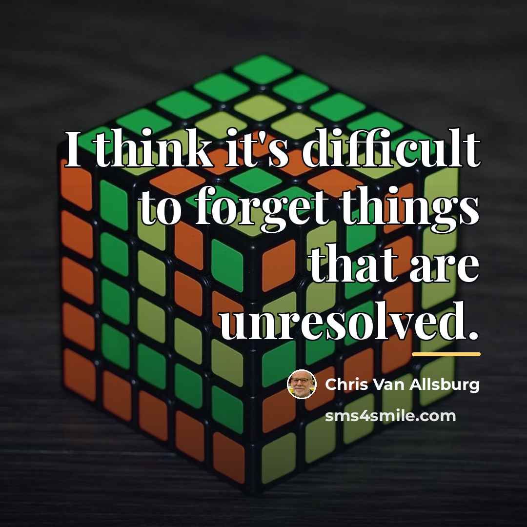 “I think it's difficult to forget things that are unresolved.…” quote by Chris Van Allsburg