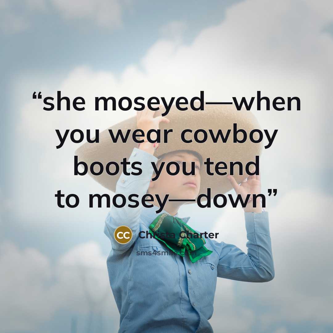 “she moseyed—when you wear cowboy boots you tend to mosey—down” quote by Christa Charter