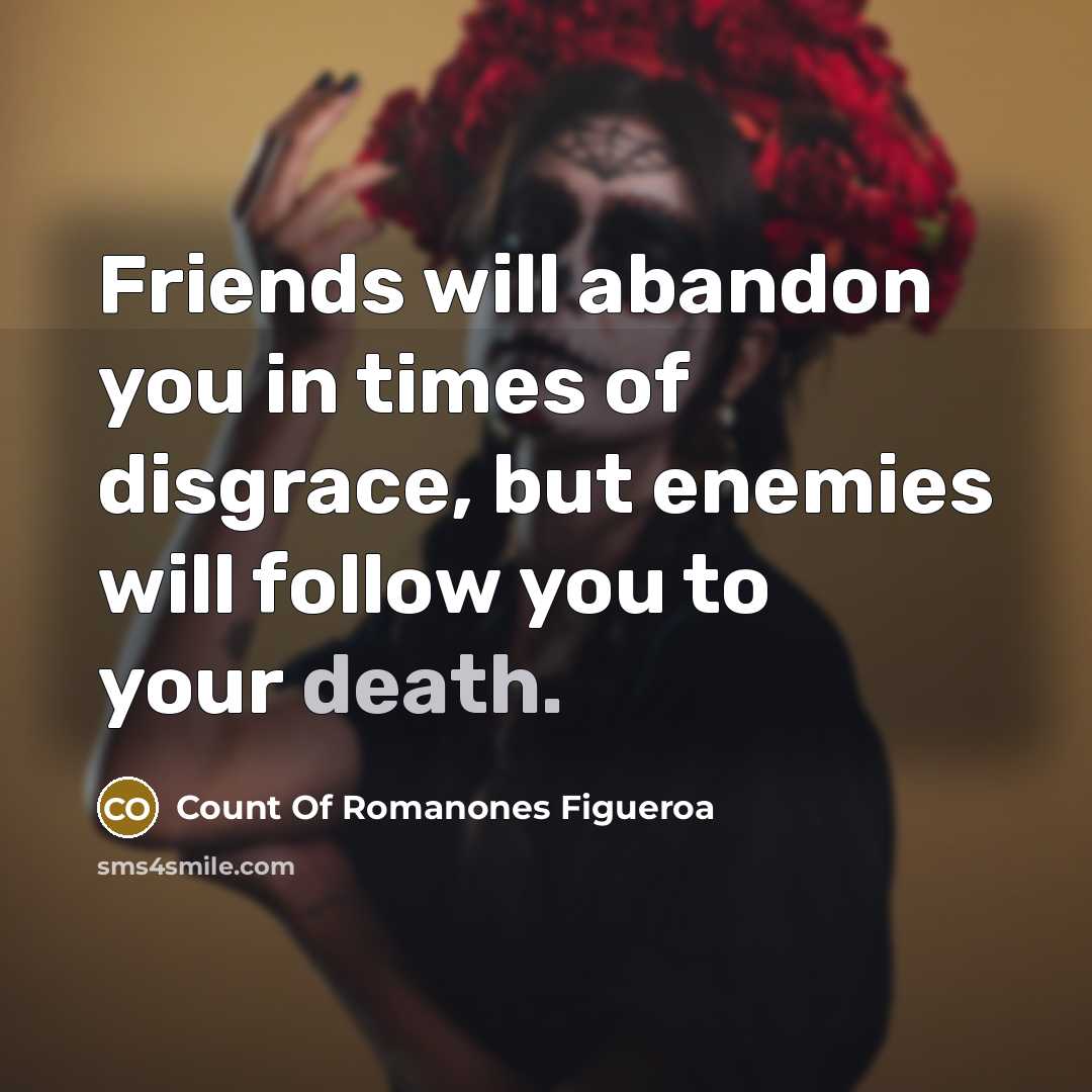 “Friends will abandon you in times of disgrace, but enemies will follow you to your death.” quote by Count Of Romanones Figueroa