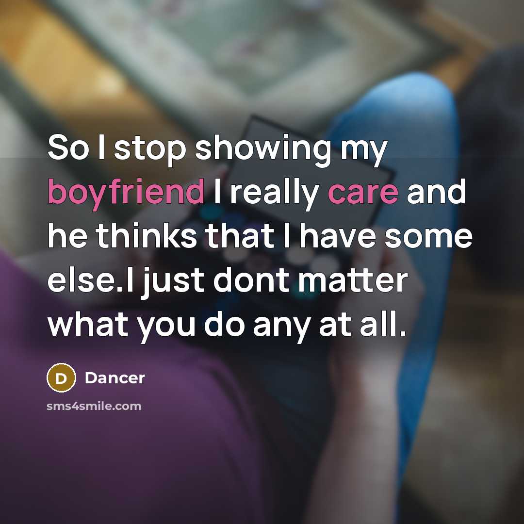 “So I stop showing my boyfriend I really care and he thinks that I have some else.I just dont matter what you do any at all.” quote by Dancer