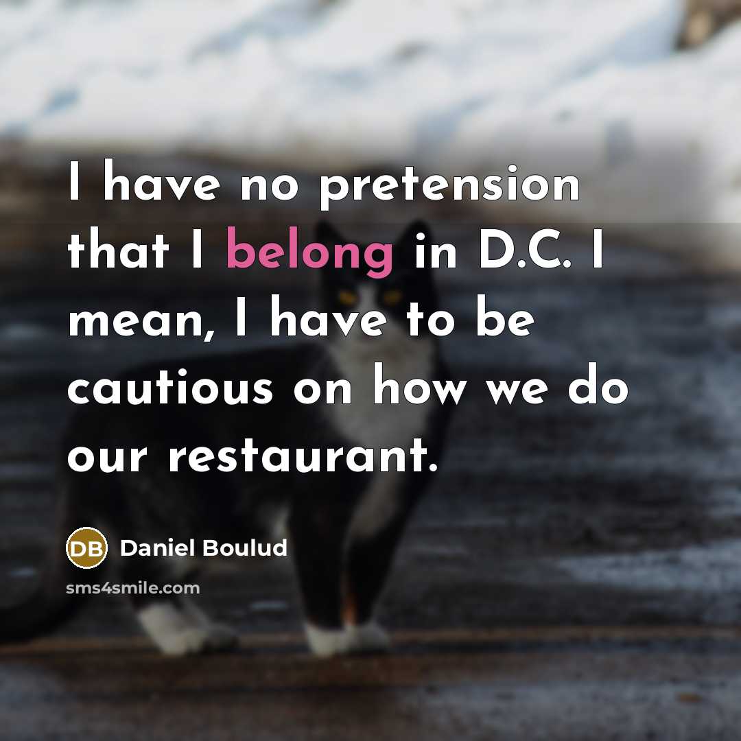 “I have no pretension that I belong in D.C. I…” quote by Daniel Boulud
