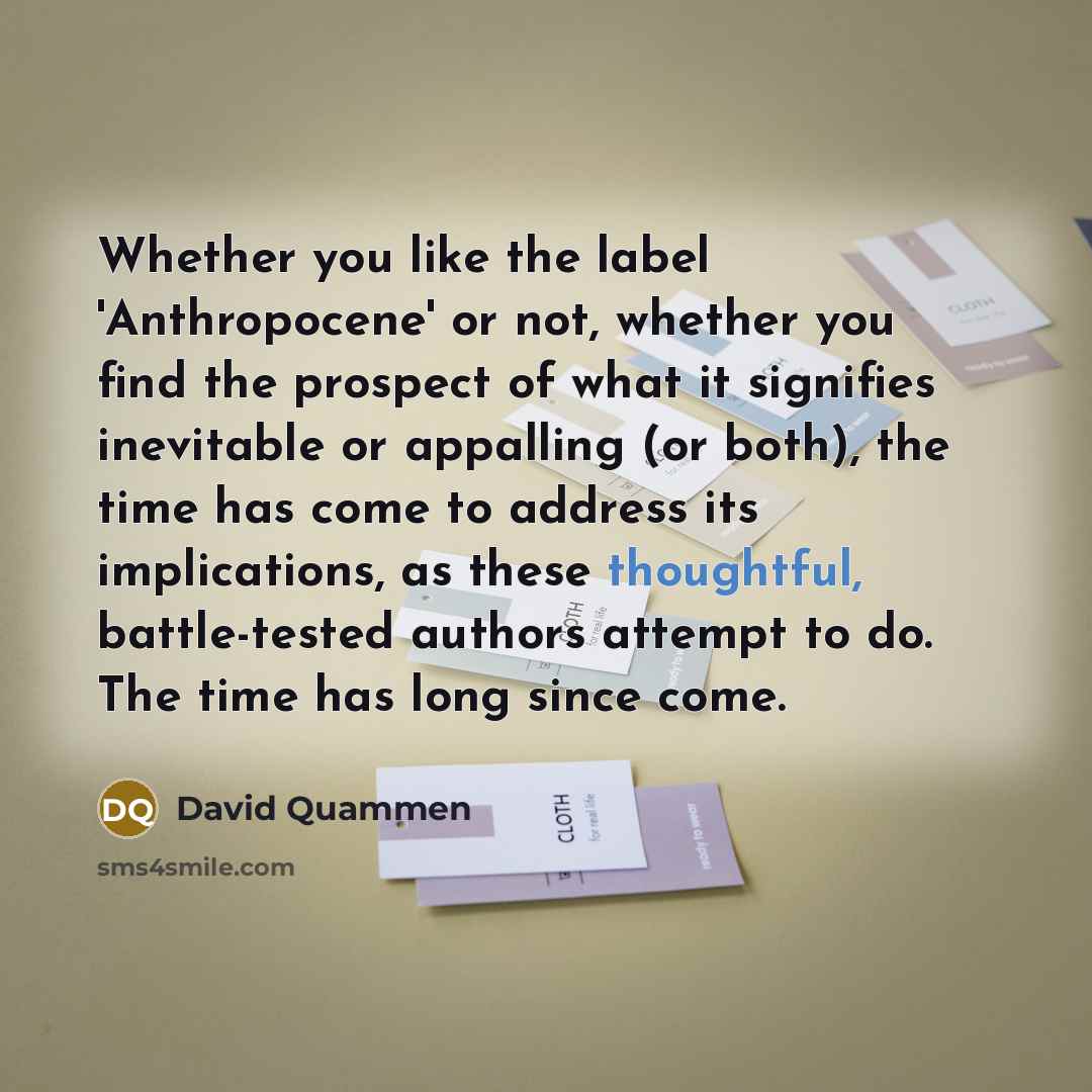 “Whether you like the label 'Anthropocene' or not, whether you…” quote by David Quammen