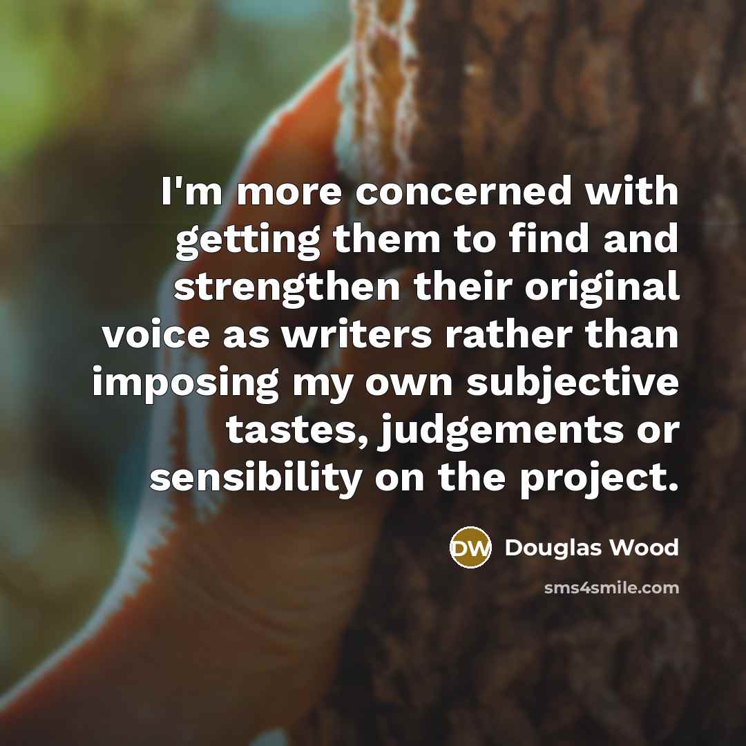 “I'm more concerned with getting them to find and strengthen…” quote by Douglas Wood