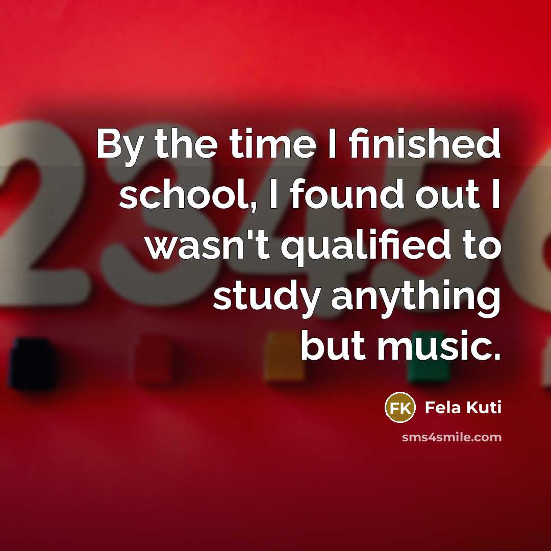 “By the time I finished school, I found out I…” quote by Fela Kuti