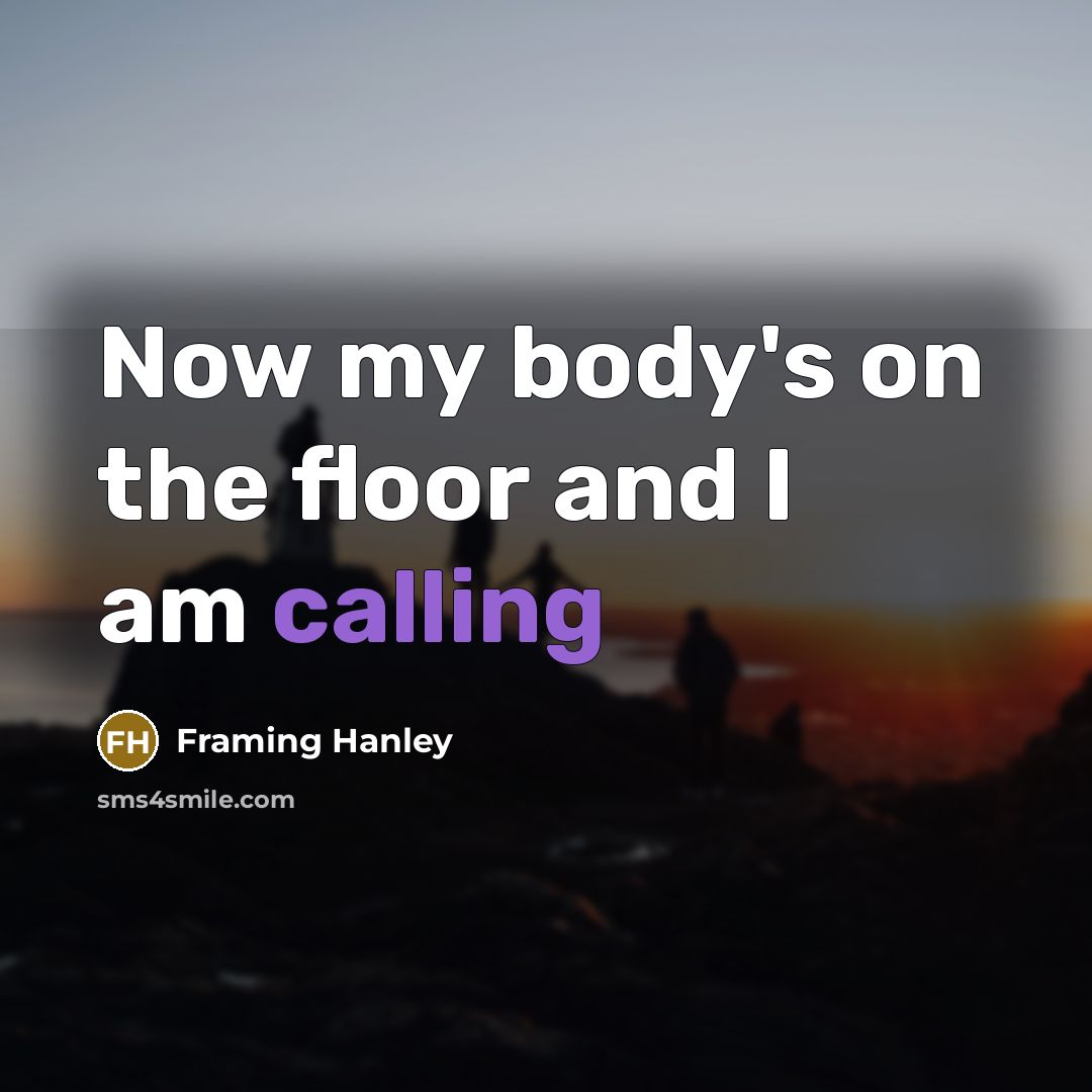 “Now my body's on the floor and I am calling…” quote by Framing Hanley