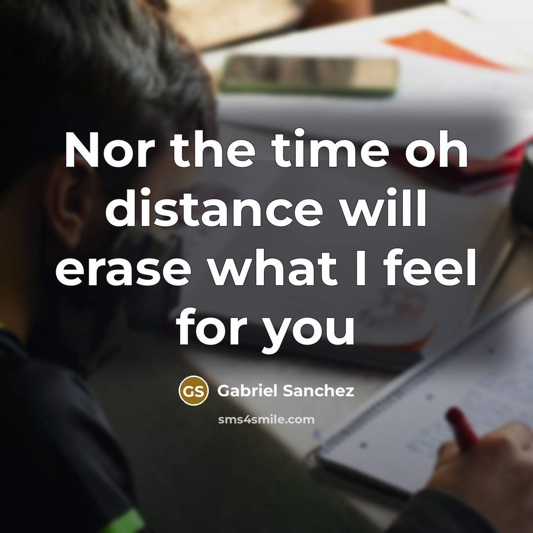 “Nor the time oh distance will erase what I feel for you” quote by Gabriel Sanchez