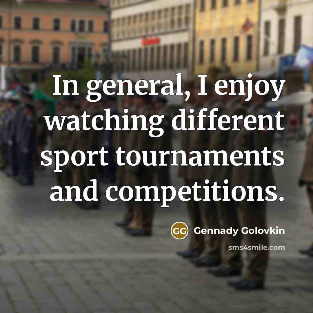 “In general, I enjoy watching different sport tournaments and competitions.…” quote by Gennady Golovkin