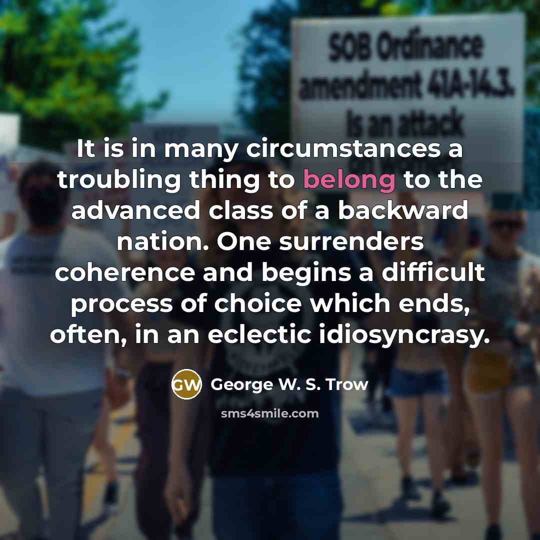“It is in many circumstances a troubling thing to belong…” quote by George W. S. Trow