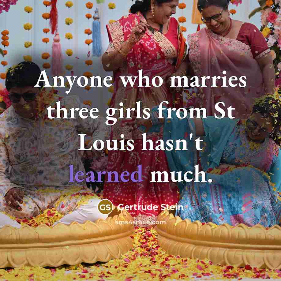 “Anyone who marries three girls from St Louis hasn't learned…” quote by Gertrude Stein