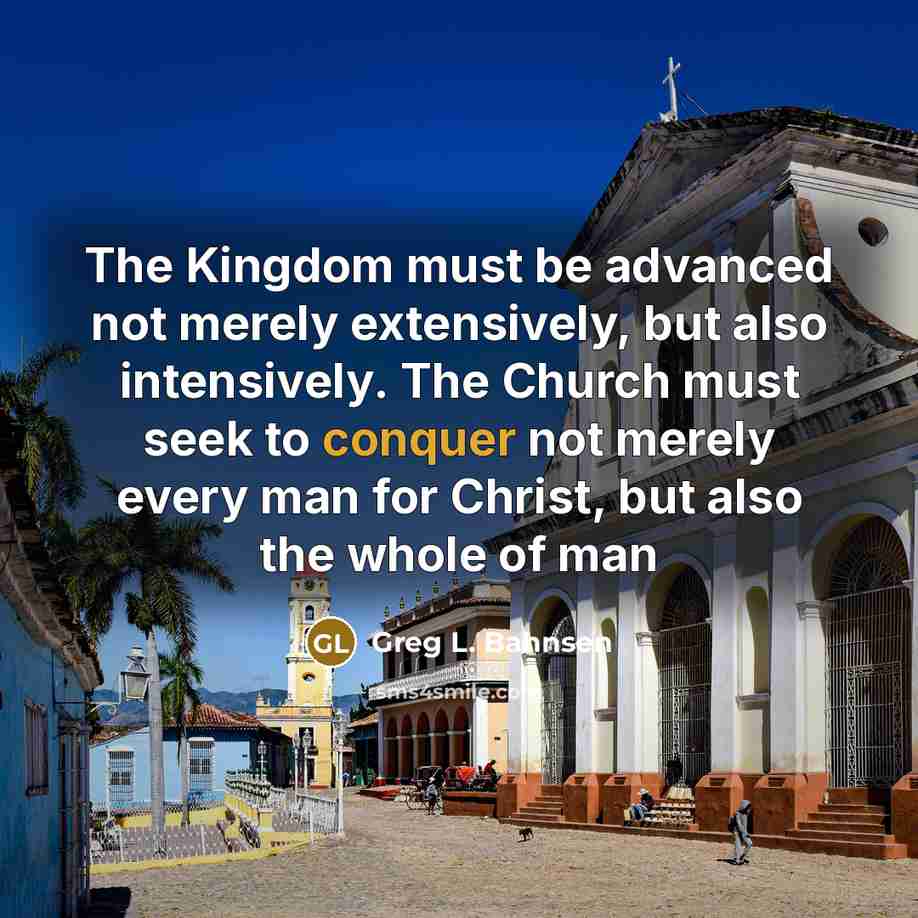 “The Kingdom must be advanced not merely extensively, but also…” quote by Greg L. Bahnsen