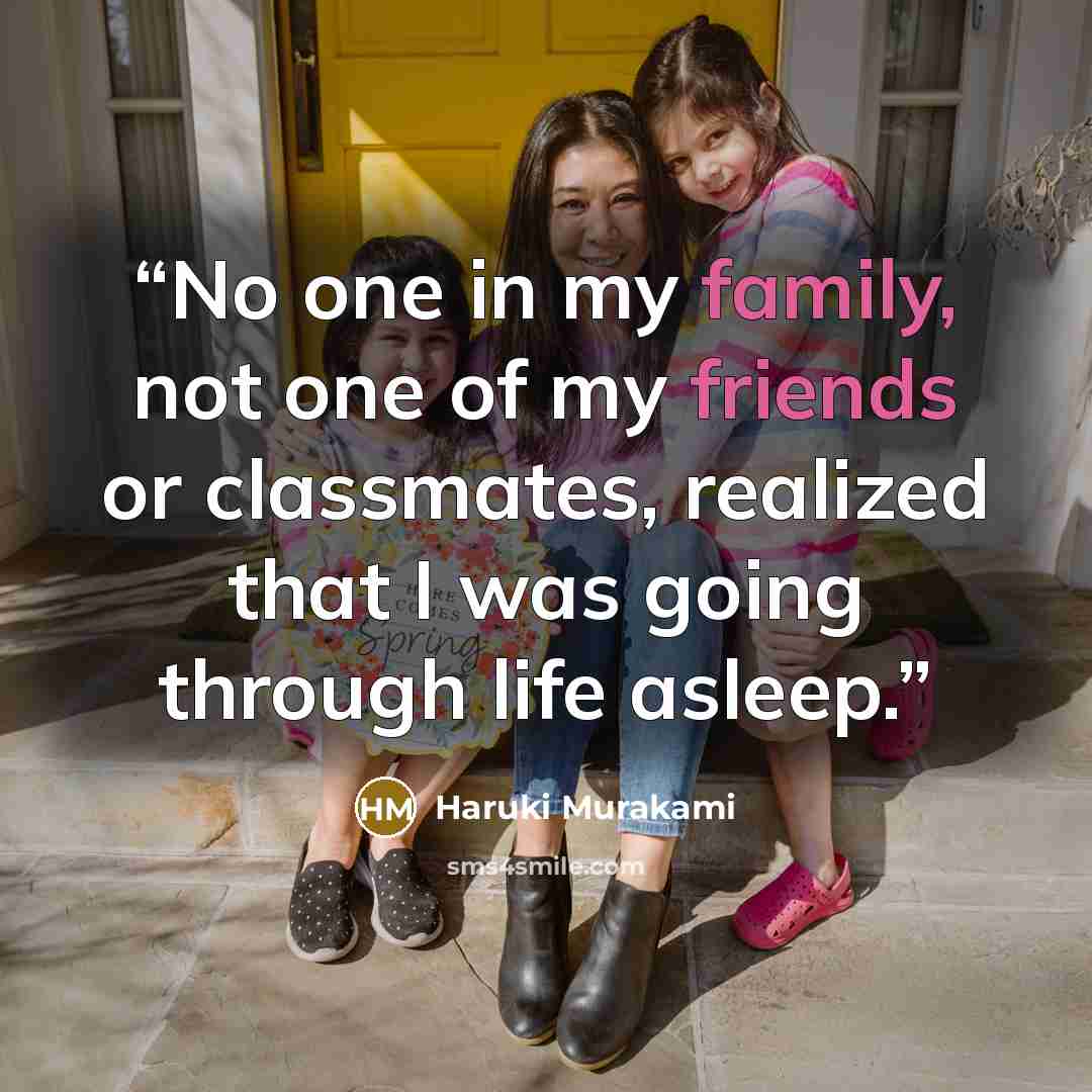 “No one in my family, not one of my friends or classmates, realized that I was going through life asleep.” quote by Haruki Murakami