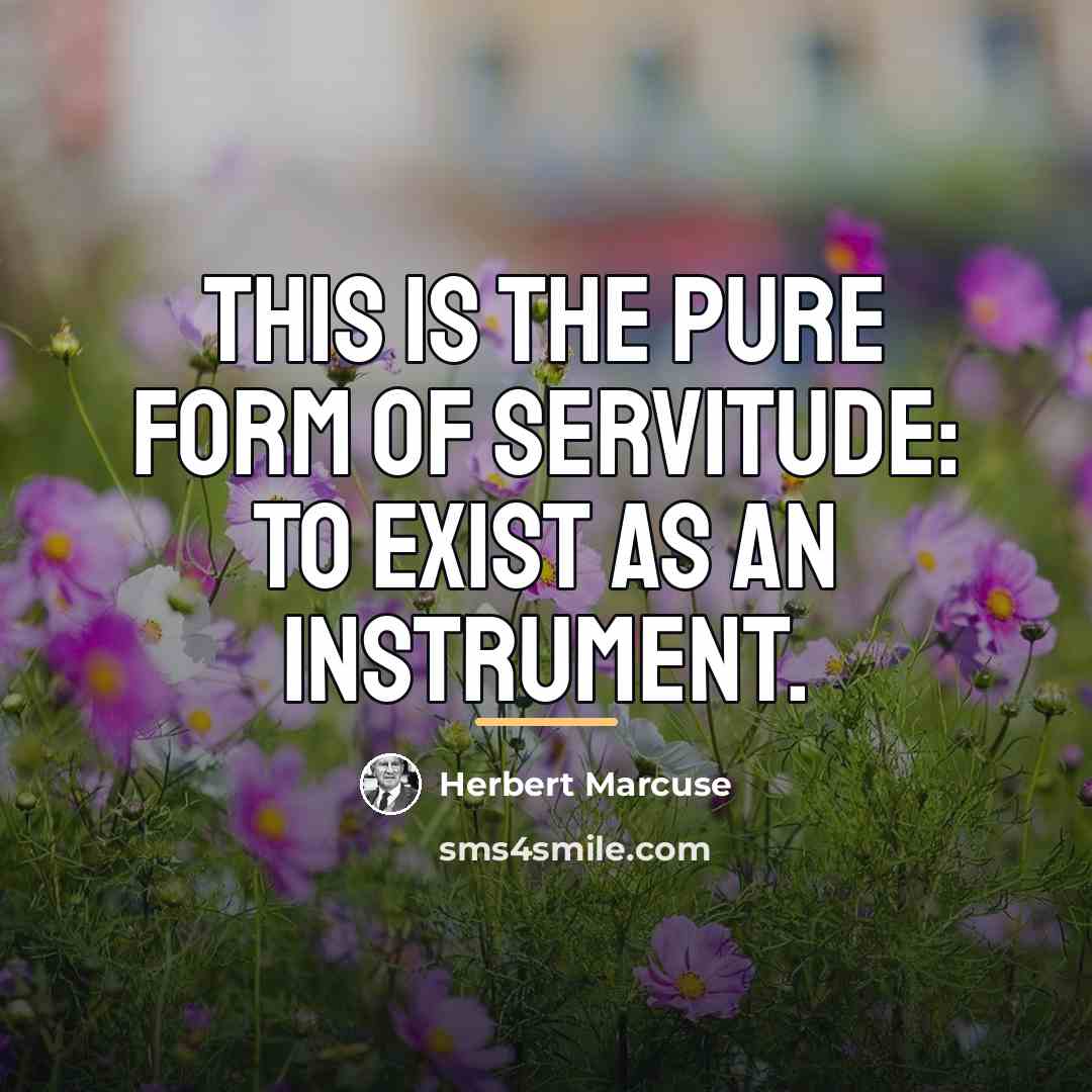 “This is the pure form of servitude: to exist as…” quote by Herbert Marcuse