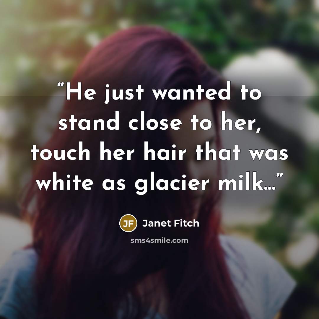 “He just wanted to stand close to her, touch her hair that was white as glacier milk...” quote by Janet Fitch