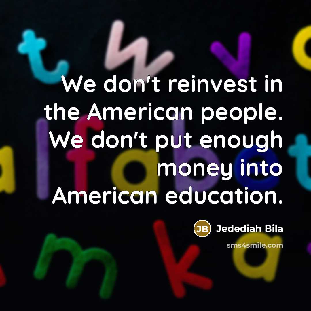 “We don't reinvest in the American people. We don't put…” quote by Jedediah Bila