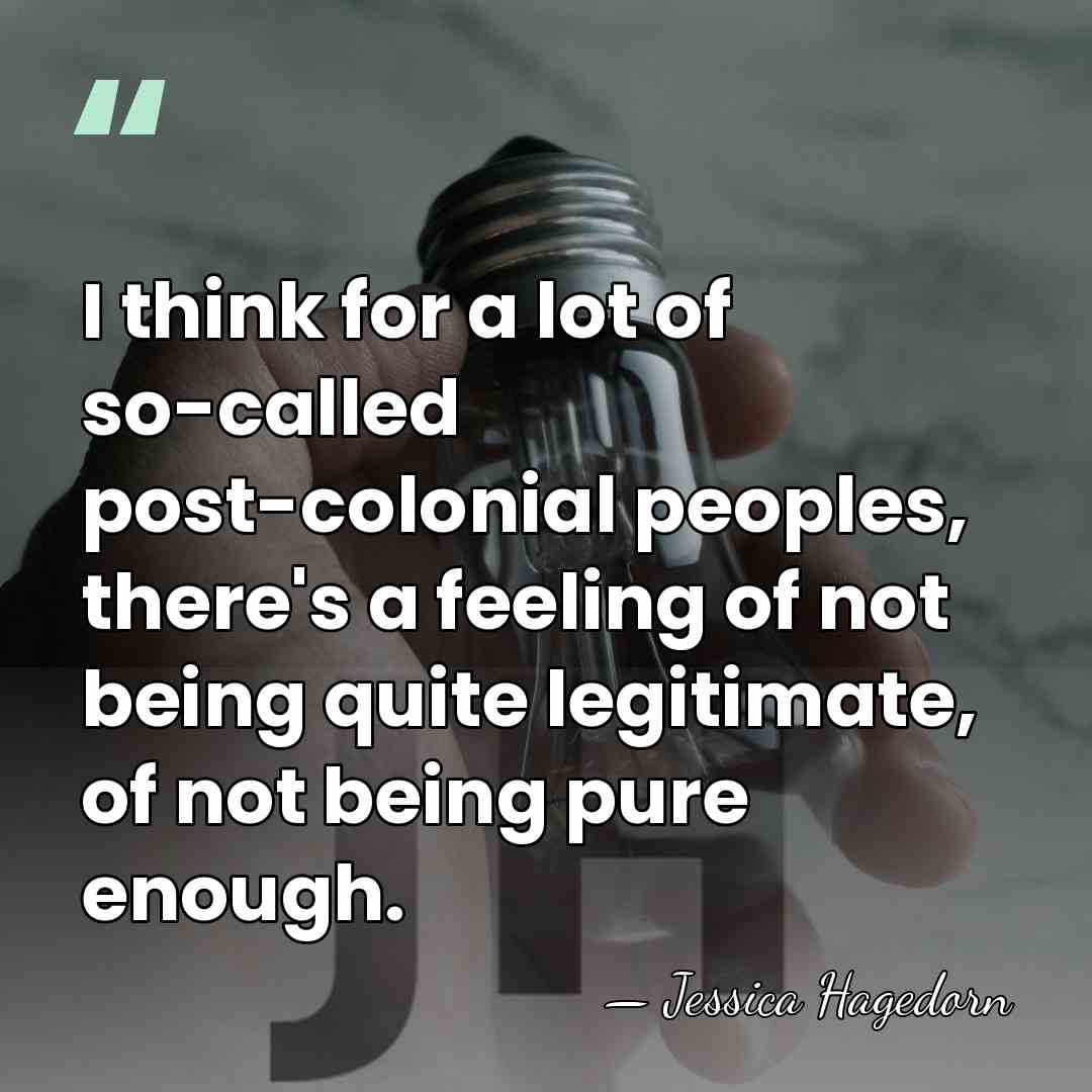 I think for a lot of so-called post-colonial peoples, there's a feeling&hellip; - Jessica Hagedorn