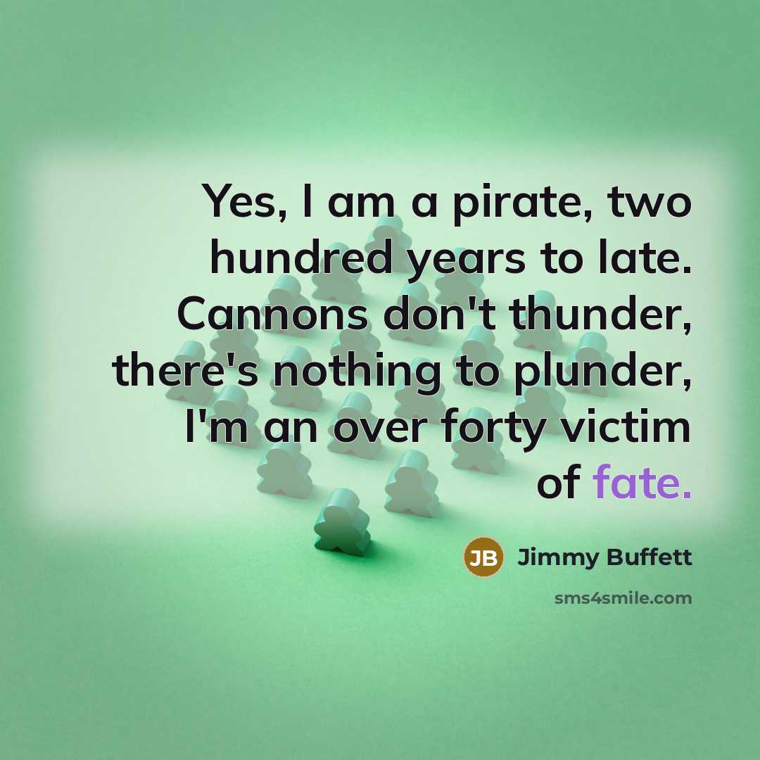 “Yes, I am a pirate, two hundred years to late.…” quote by Jimmy Buffett