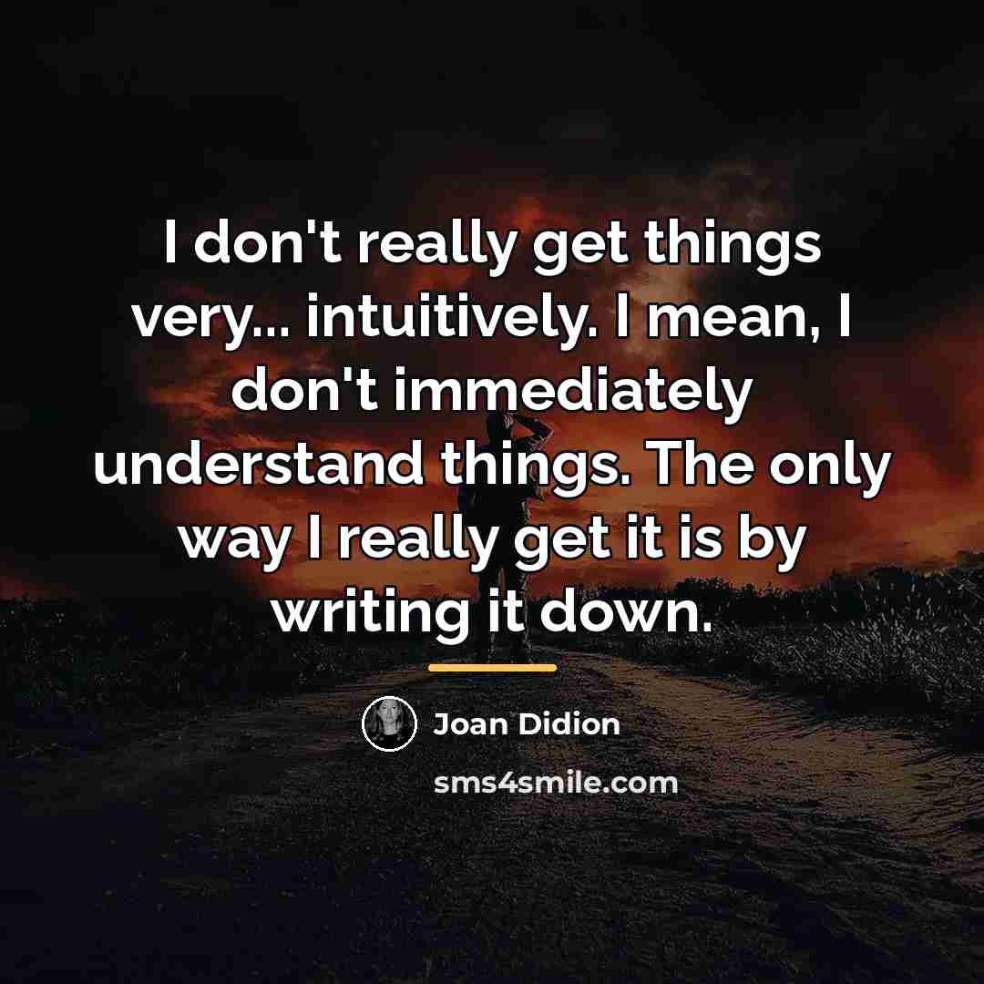 “I don't really get things very... intuitively. I mean, I…” quote by Joan Didion