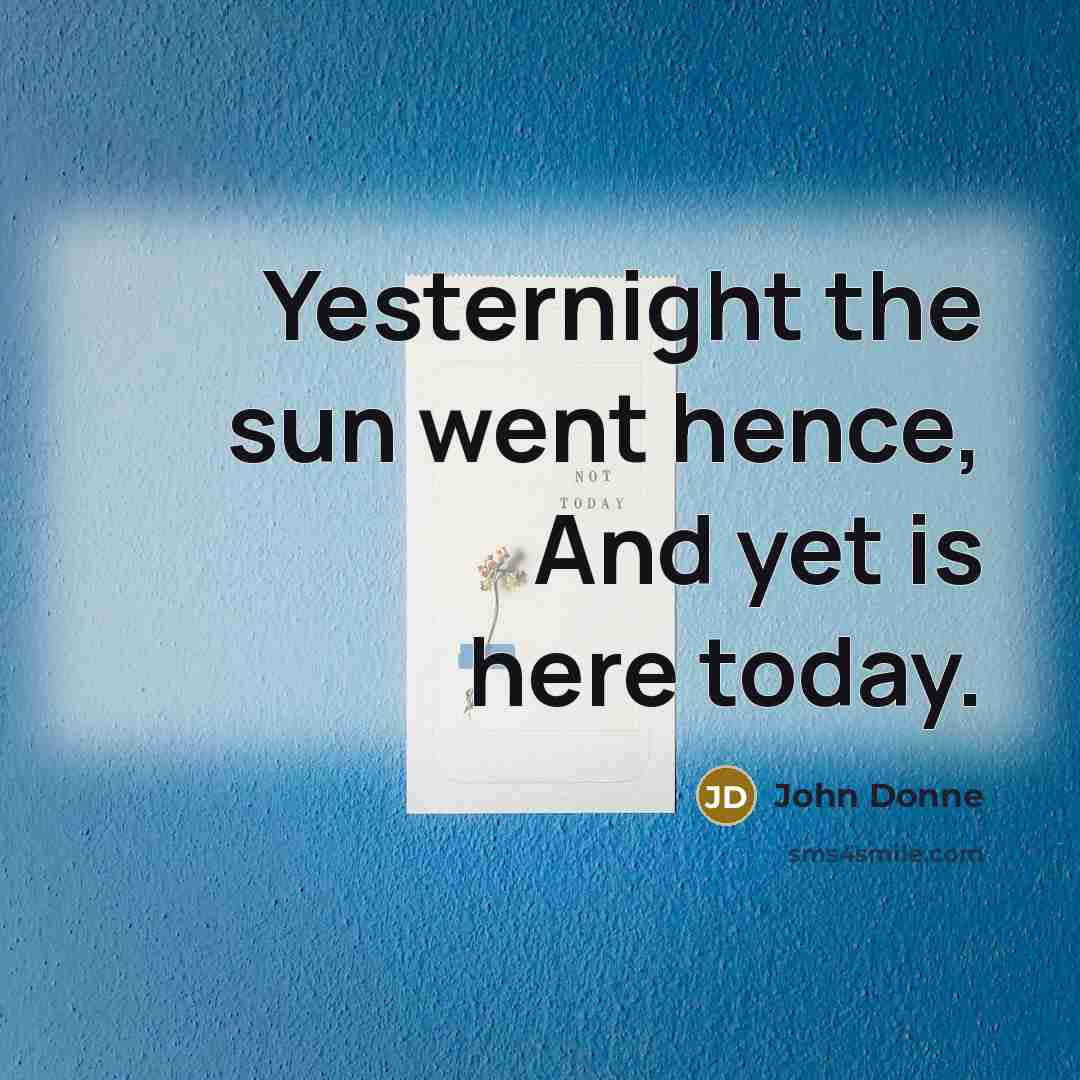 “Yesternight the sun went hence, And yet is here today.…” quote by John Donne