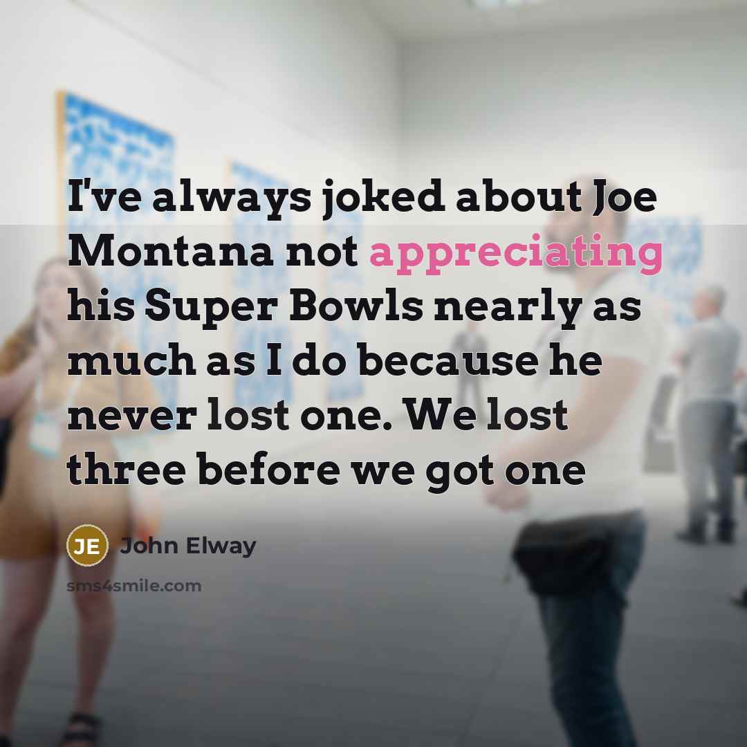 “I've always joked about Joe Montana not appreciating his Super…” quote by John Elway