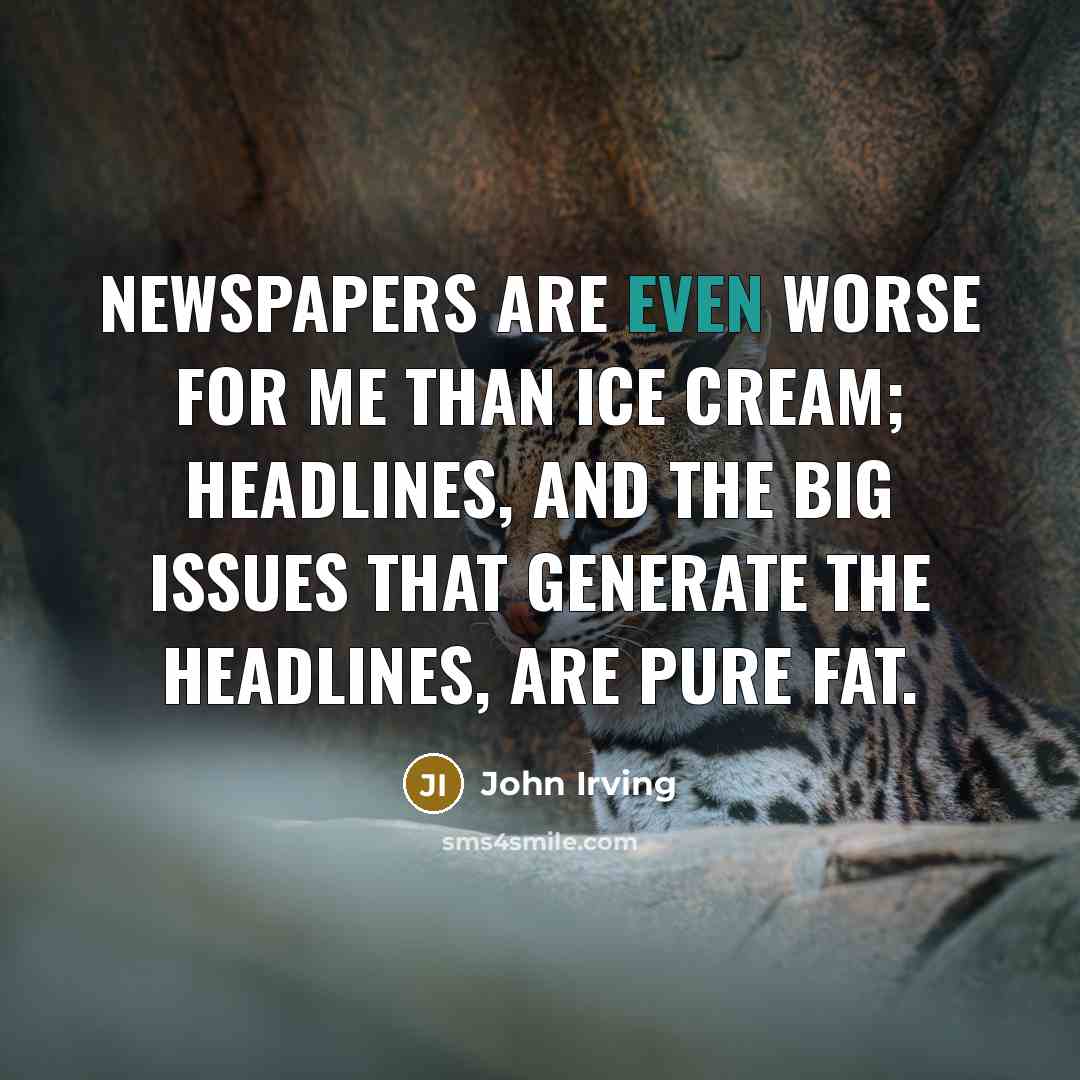 “Newspapers are even worse for me than ice cream; headlines,…” quote by John Irving