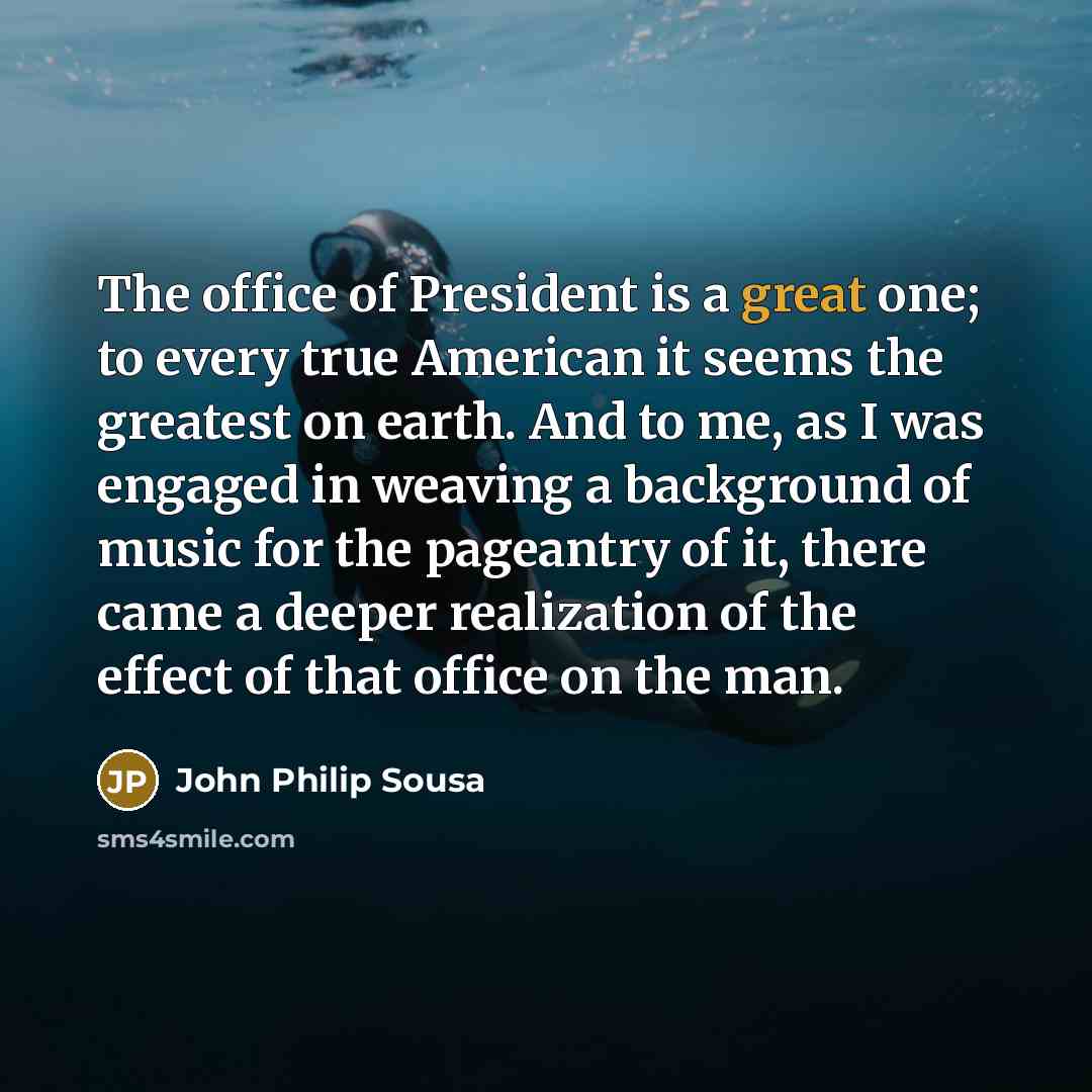 “The office of President is a great one; to every…” quote by John Philip Sousa