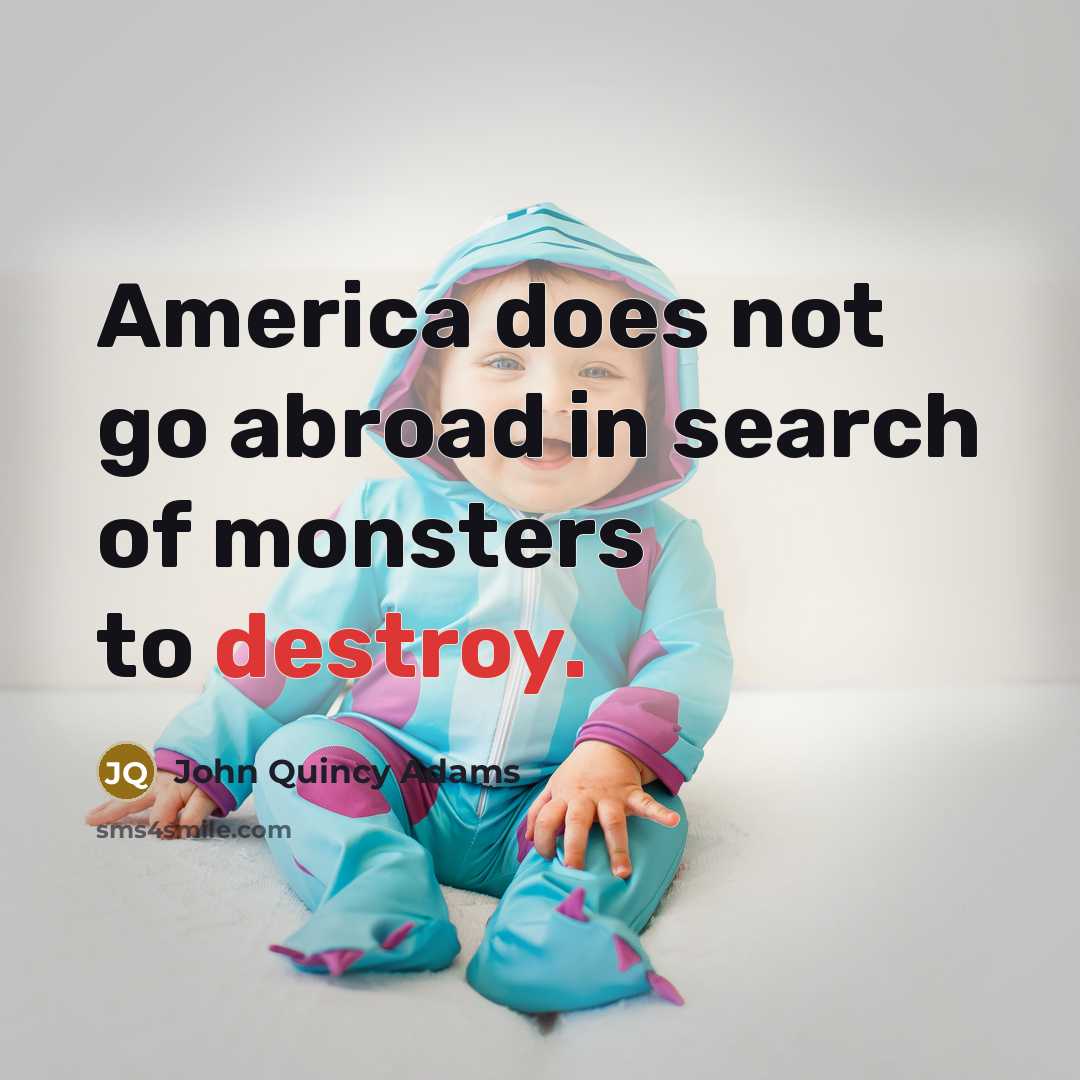 “America does not go abroad in search of monsters to destroy.” quote by John Quincy Adams