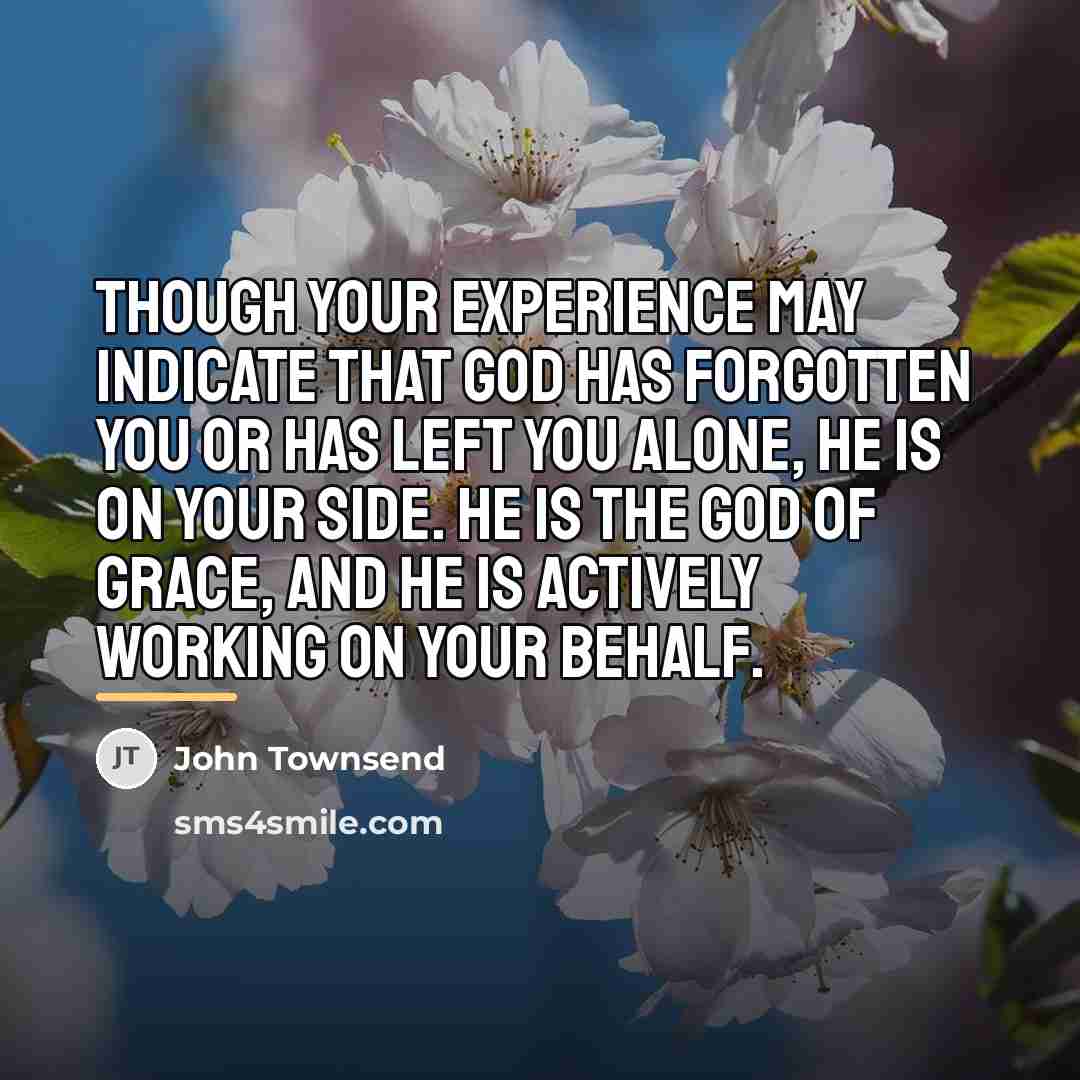“Though your experience may indicate that God has forgotten you…” quote by John Townsend