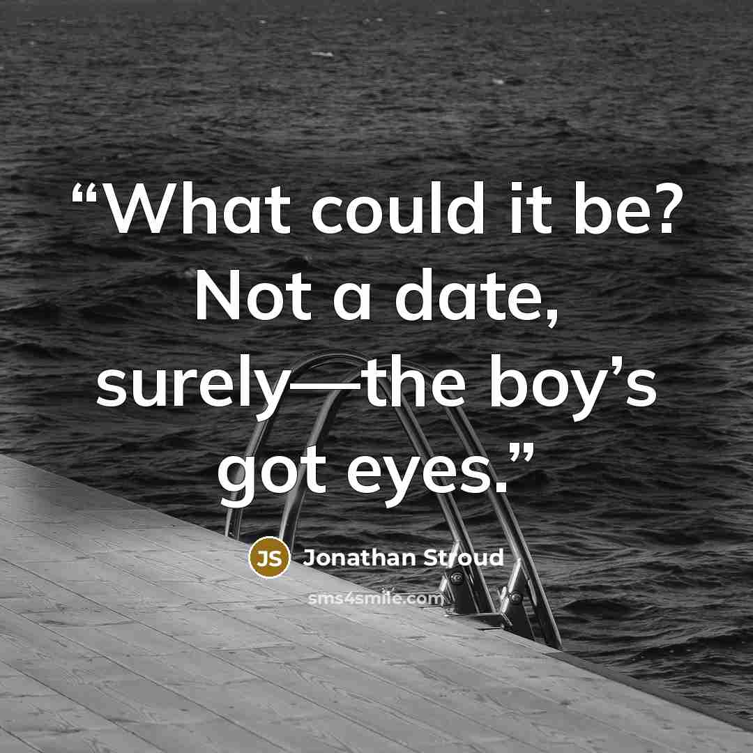 “What could it be? Not a date, surely—the boy’s got eyes.” quote by Jonathan Stroud