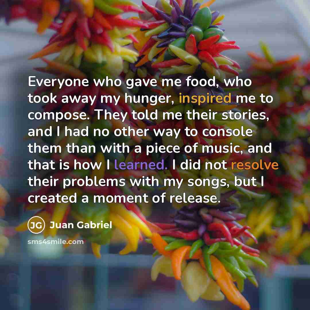 “Everyone who gave me food, who took away my hunger,…” quote by Juan Gabriel