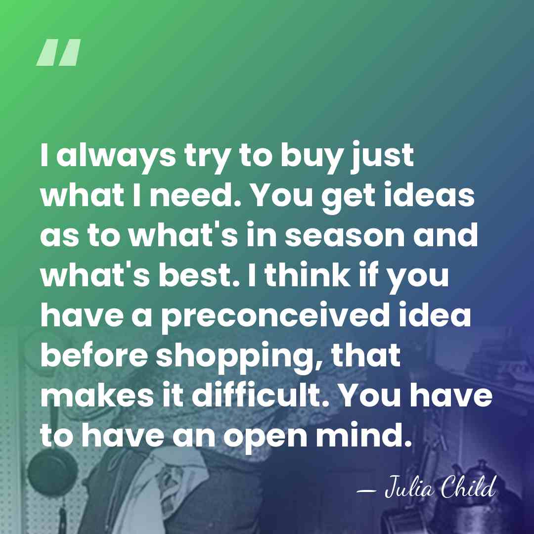 I always try to buy just what I need. You get ideas&hellip; - Julia Child