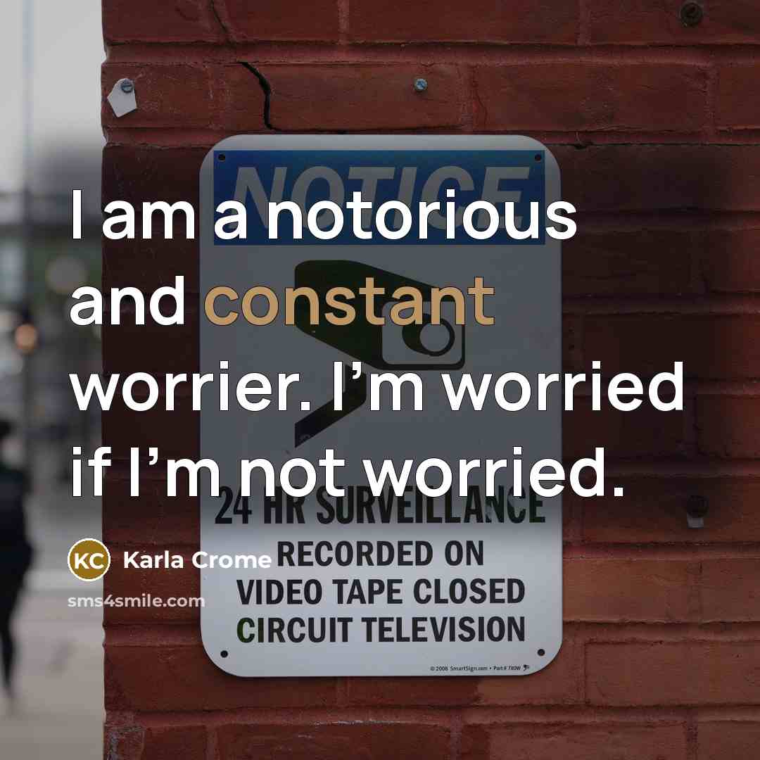 “I am a notorious and constant worrier. I'm worried if…” quote by Karla Crome