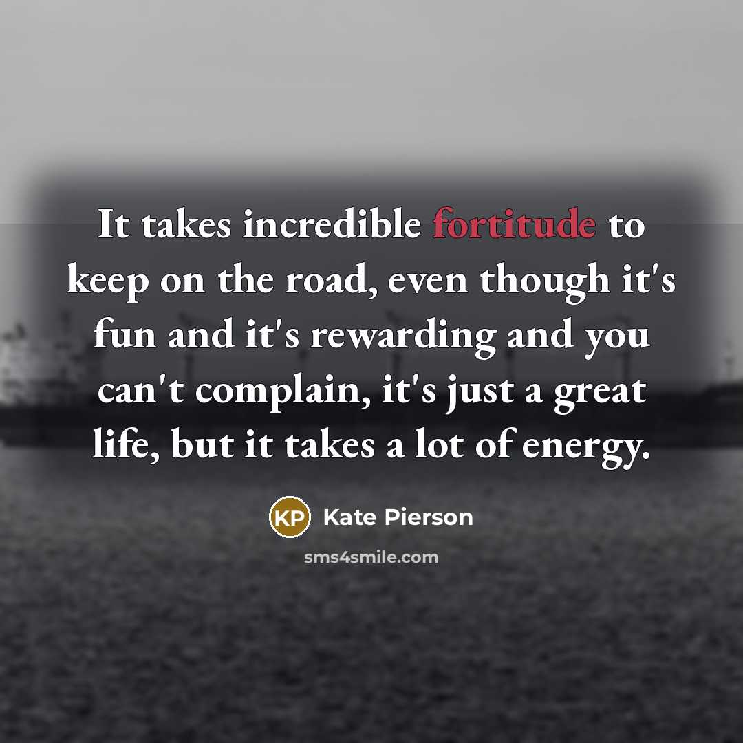 “It takes incredible fortitude to keep on the road, even…” quote by Kate Pierson