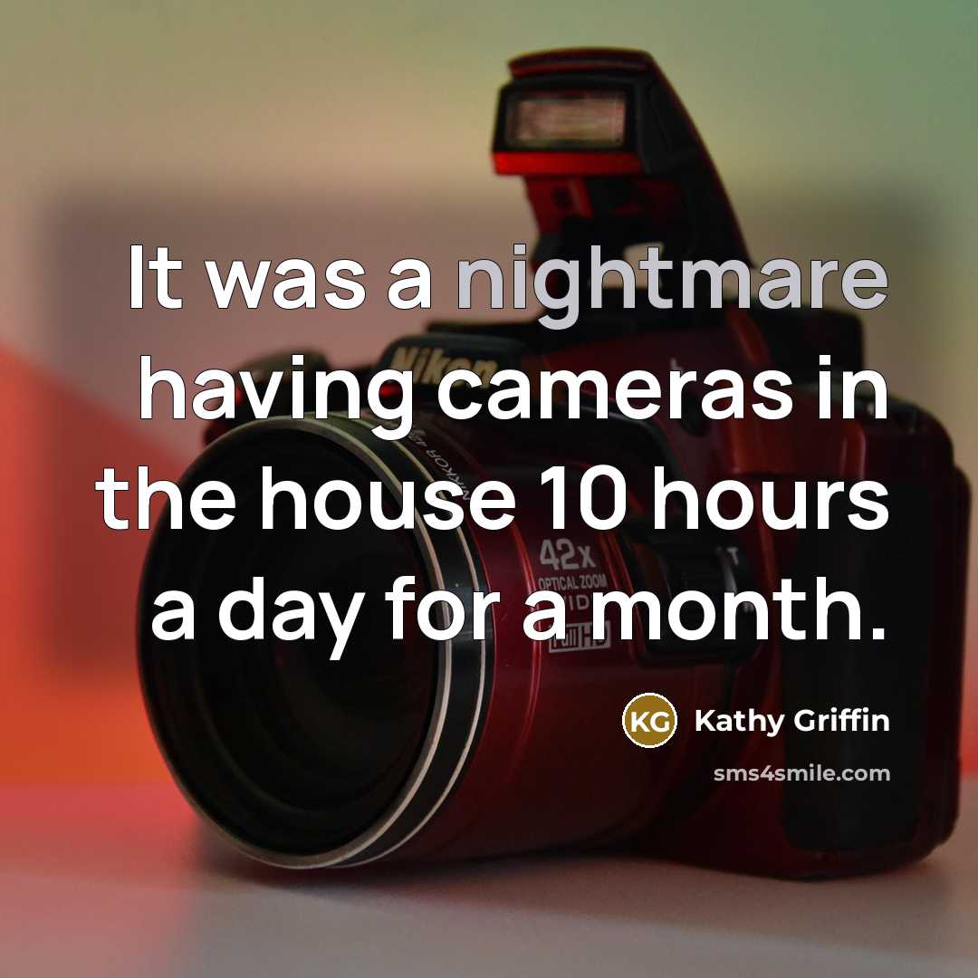 “It was a nightmare having cameras in the house 10…” quote by Kathy Griffin