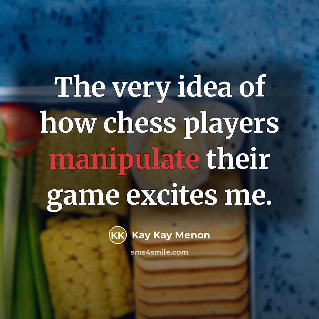 “The very idea of how chess players manipulate their game…” quote by Kay Kay Menon