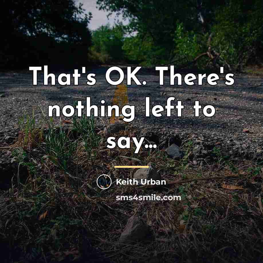 “That's OK. There's nothing left to say...…” quote by Keith Urban